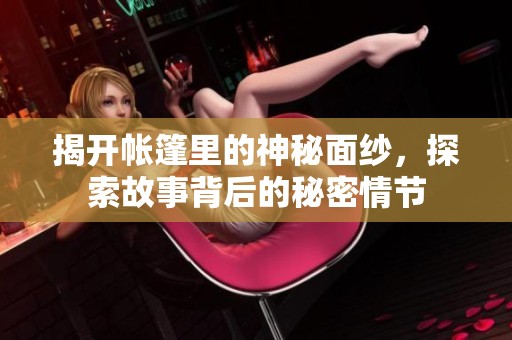 揭开帐篷里的神秘面纱，探索故事背后的秘密情节
