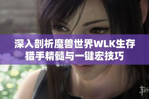 深入剖析魔兽世界WLK生存猎手精髓与一键宏技巧