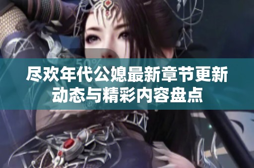 尽欢年代公媳最新章节更新动态与精彩内容盘点