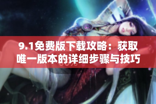 9.1免费版下载攻略：获取唯一版本的详细步骤与技巧