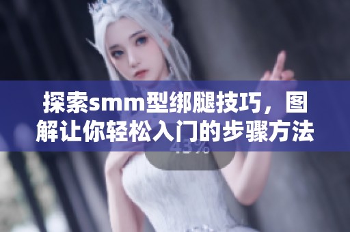 探索smm型绑腿技巧，图解让你轻松入门的步骤方法