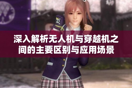 深入解析无人机与穿越机之间的主要区别与应用场景