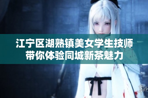 江宁区湖熟镇美女学生技师带你体验同城新茶魅力