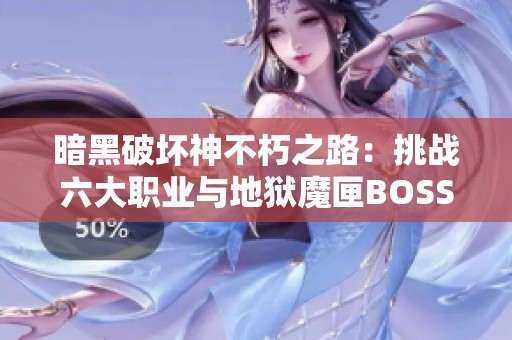 暗黑破坏神不朽之路：挑战六大职业与地狱魔匣BOSS的勇者试炼