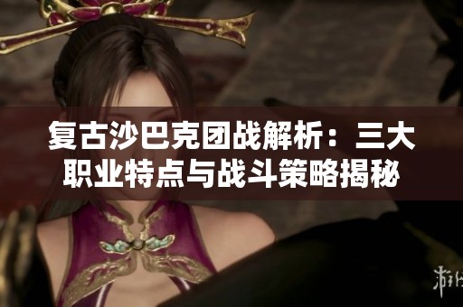 复古沙巴克团战解析：三大职业特点与战斗策略揭秘