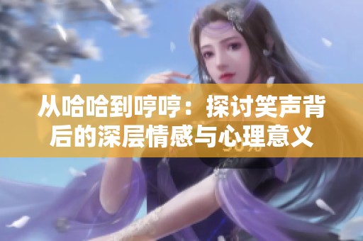 从哈哈到哼哼：探讨笑声背后的深层情感与心理意义