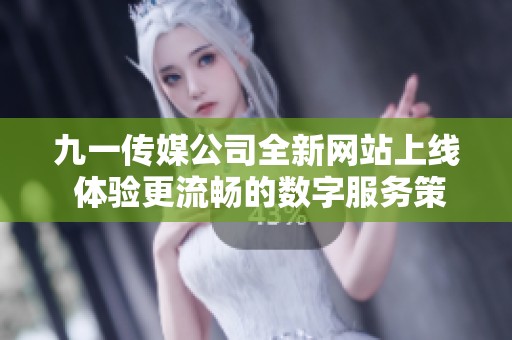九一传媒公司全新网站上线 体验更流畅的数字服务策略
