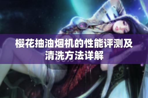 樱花抽油烟机的性能评测及清洗方法详解