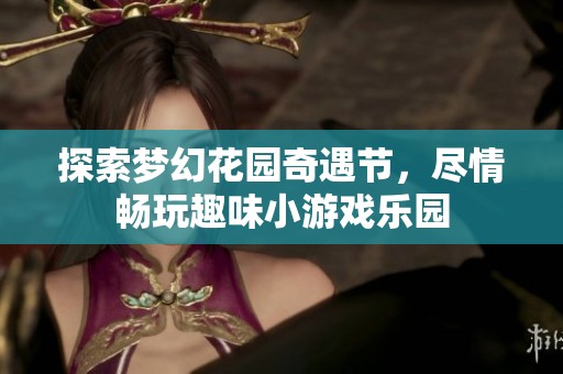 探索梦幻花园奇遇节，尽情畅玩趣味小游戏乐园