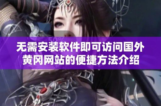 无需安装软件即可访问国外黄冈网站的便捷方法介绍