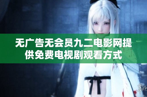 无广告无会员九二电影网提供免费电视剧观看方式