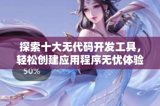 探索十大无代码开发工具，轻松创建应用程序无忧体验