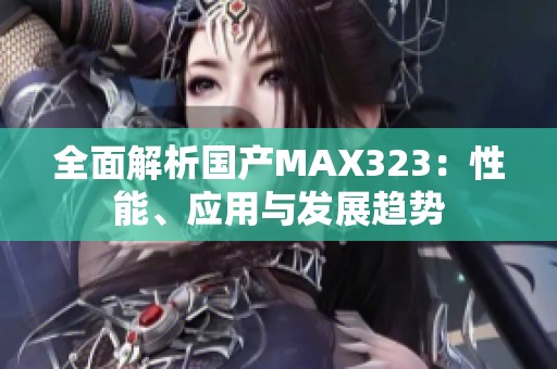全面解析国产MAX323：性能、应用与发展趋势