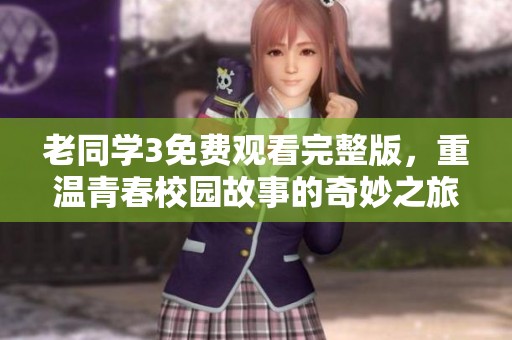 老同学3免费观看完整版，重温青春校园故事的奇妙之旅