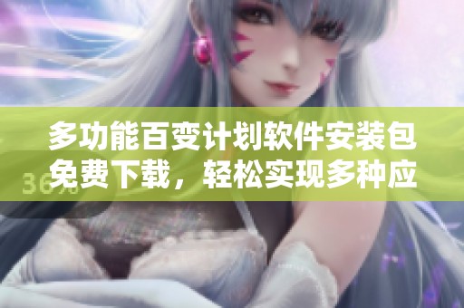 多功能百变计划软件安装包免费下载，轻松实现多种应用需求