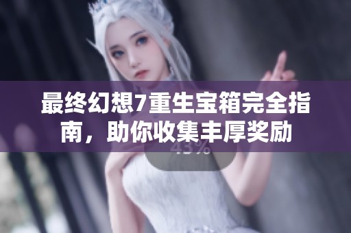 最终幻想7重生宝箱完全指南，助你收集丰厚奖励