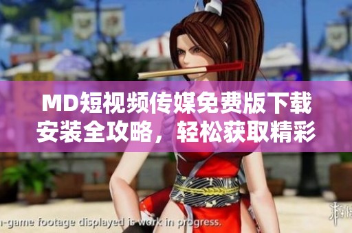 MD短视频传媒免费版下载安装全攻略，轻松获取精彩内容