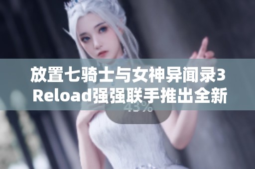 放置七骑士与女神异闻录3 Reload强强联手推出全新合作活动