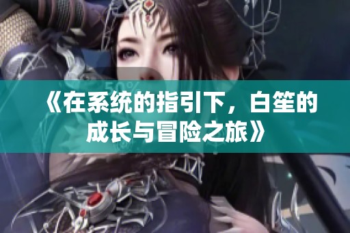 《在系统的指引下，白笙的成长与冒险之旅》