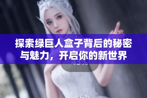 探索绿巨人盒子背后的秘密与魅力，开启你的新世界