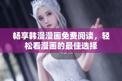 畅享韩漫漫画免费阅读，轻松看漫画的最佳选择