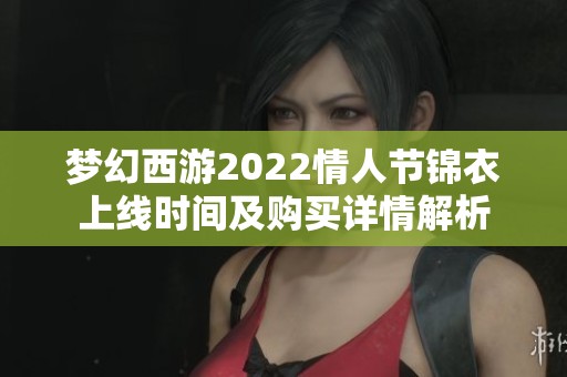 梦幻西游2022情人节锦衣上线时间及购买详情解析