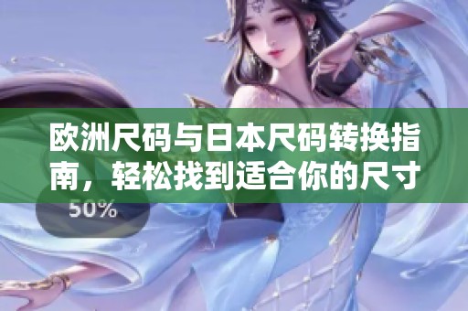欧洲尺码与日本尺码转换指南，轻松找到适合你的尺寸
