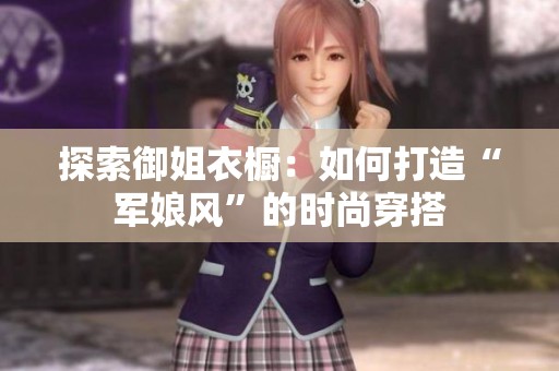 探索御姐衣橱：如何打造“军娘风”的时尚穿搭