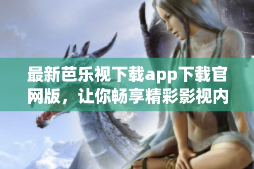 最新芭乐视下载app下载官网版，让你畅享精彩影视内容！