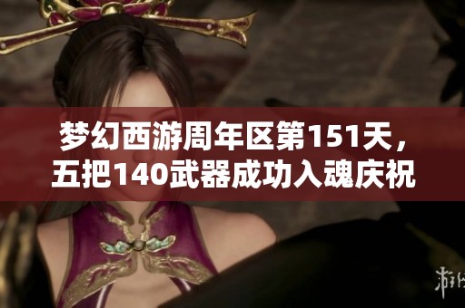 梦幻西游周年区第151天，五把140武器成功入魂庆祝盛典