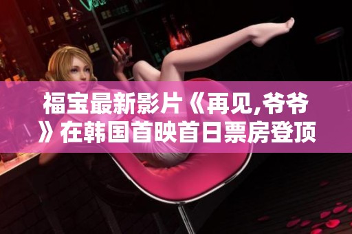 福宝最新影片《再见,爷爷》在韩国首映首日票房登顶