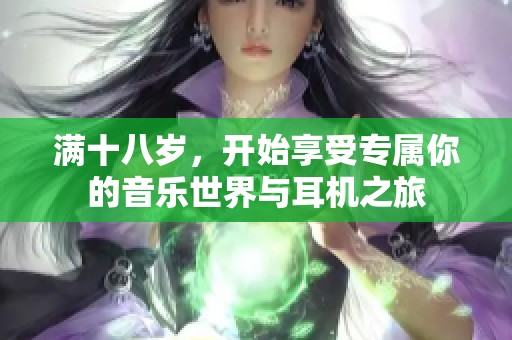 满十八岁，开始享受专属你的音乐世界与耳机之旅