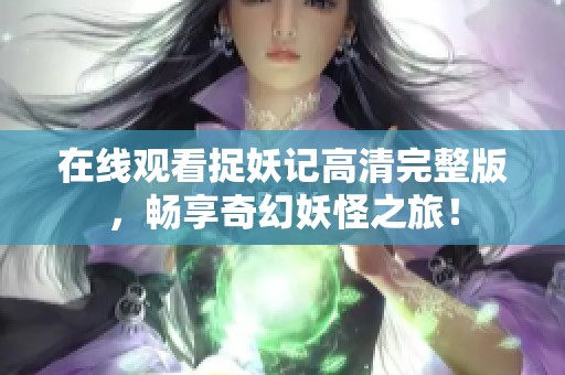 在线观看捉妖记高清完整版，畅享奇幻妖怪之旅！