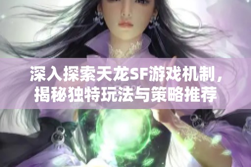 深入探索天龙SF游戏机制，揭秘独特玩法与策略推荐