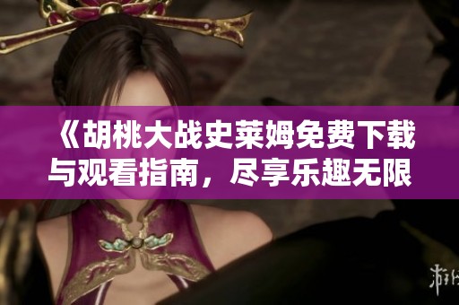 《胡桃大战史莱姆免费下载与观看指南，尽享乐趣无限》