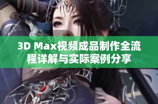 3D Max视频成品制作全流程详解与实际案例分享