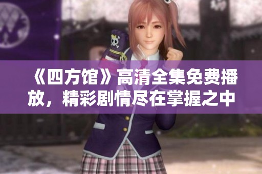 《四方馆》高清全集免费播放，精彩剧情尽在掌握之中