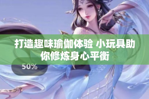 打造趣味瑜伽体验 小玩具助你修炼身心平衡