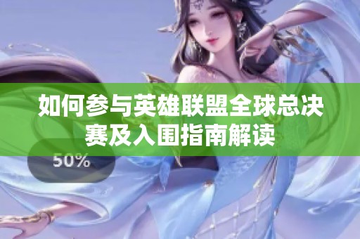 如何参与英雄联盟全球总决赛及入围指南解读