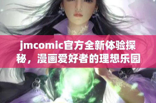 jmcomic官方全新体验探秘，漫画爱好者的理想乐园