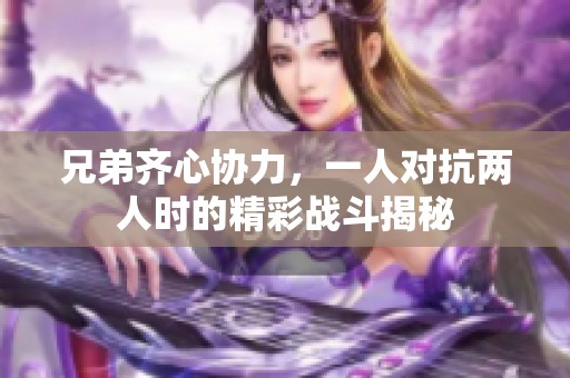 兄弟齐心协力，一人对抗两人时的精彩战斗揭秘