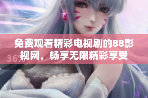 免费观看精彩电视剧的88影视网，畅享无限精彩享受