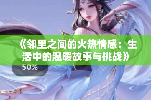 《邻里之间的火热情感：生活中的温暖故事与挑战》