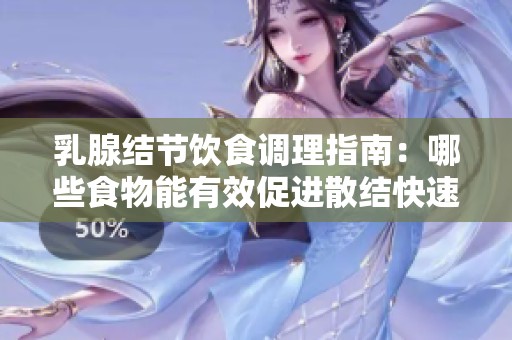 乳腺结节饮食调理指南：哪些食物能有效促进散结快速恢复