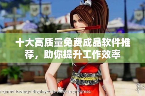 十大高质量免费成品软件推荐，助你提升工作效率