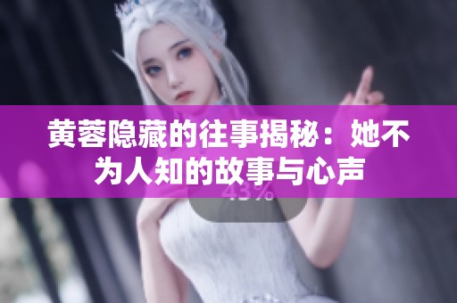 黄蓉隐藏的往事揭秘：她不为人知的故事与心声