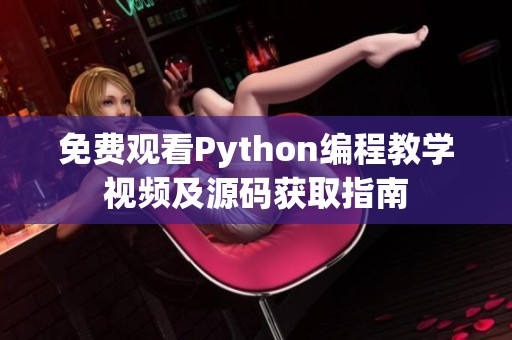 免费观看Python编程教学视频及源码获取指南