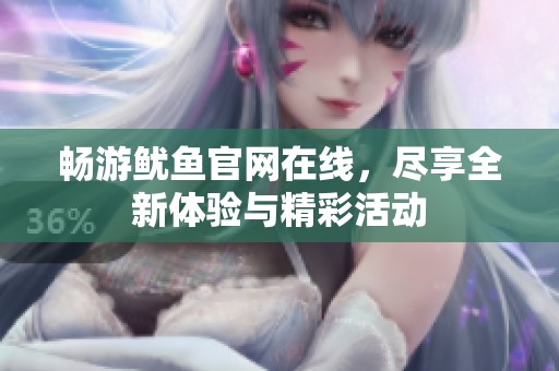 畅游鱿鱼官网在线，尽享全新体验与精彩活动