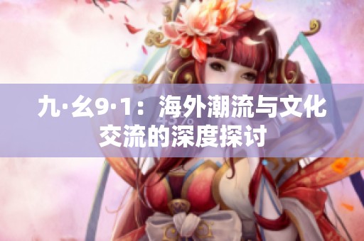 九·幺9·1：海外潮流与文化交流的深度探讨