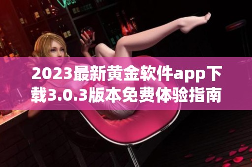 2023最新黄金软件app下载3.0.3版本免费体验指南